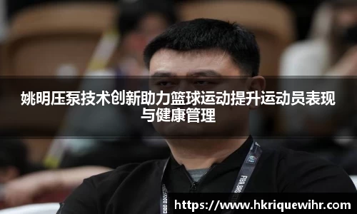 姚明压泵技术创新助力篮球运动提升运动员表现与健康管理