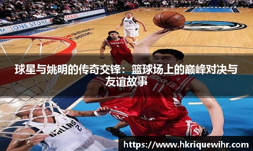 球星与姚明的传奇交锋：篮球场上的巅峰对决与友谊故事