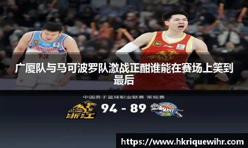 广厦队与马可波罗队激战正酣谁能在赛场上笑到最后