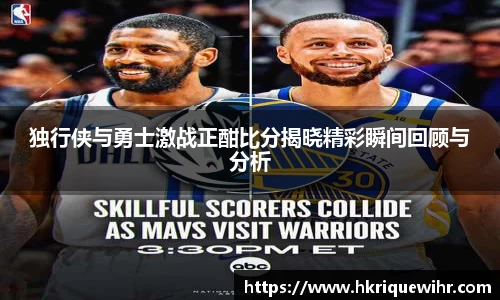 独行侠与勇士激战正酣比分揭晓精彩瞬间回顾与分析