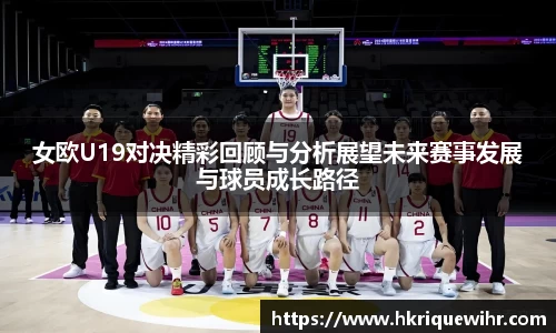 女欧U19对决精彩回顾与分析展望未来赛事发展与球员成长路径