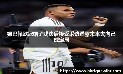 哈哈体育姆巴佩欧冠帽子戏法后接受采访透露未来去向已成定局