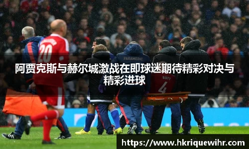 哈哈体育阿贾克斯与赫尔城激战在即球迷期待精彩对决与精彩进球